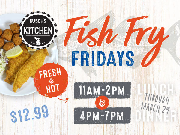 Stop by Busch's Lenten Fish Friday Fridays (and Ash Wednesday) Fresh & Hot 11am-2pm for lunch and 4pm-7pm for dinner. Dive into delicious craft beer battered fish fry dinners every Friday through March 29th.